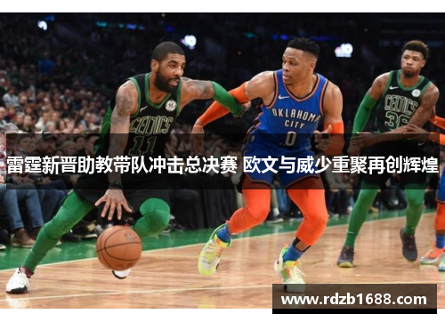 雷霆新晋助教带队冲击总决赛 欧文与威少重聚再创辉煌