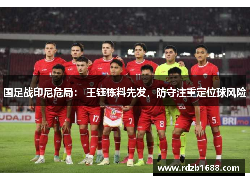 国足战印尼危局： 王钰栋料先发，防守注重定位球风险