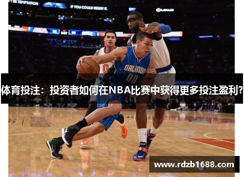 体育投注：投资者如何在NBA比赛中获得更多投注盈利？